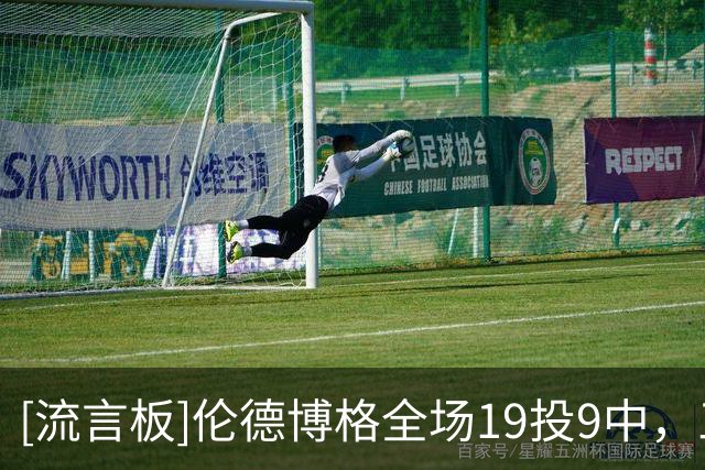 [流言板]伦德博格全场19投9中，三分11中6砍下26分9篮板5助攻